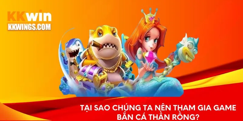 lý do nên tham gia game bắn cá Thần Rồng?