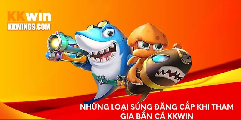 Những loại súng đẳng cấp khi tham gia bắn cá KKwin