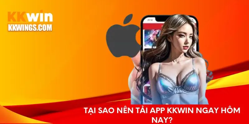Tại sao nên tải app KKwin ngay hôm nay?