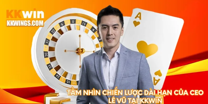 Tầm nhìn chiến lược dài hạn của vị giám đốc Lê Vũ